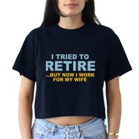 I Tried To Retire But Now I Work For My Wife Funny Women's Crop Top Tee