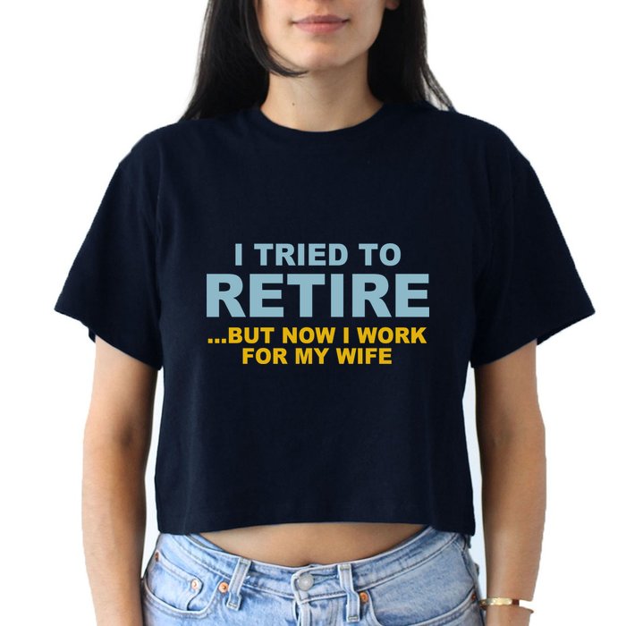 I Tried To Retire But Now I Work For My Wife Funny Women's Crop Top Tee
