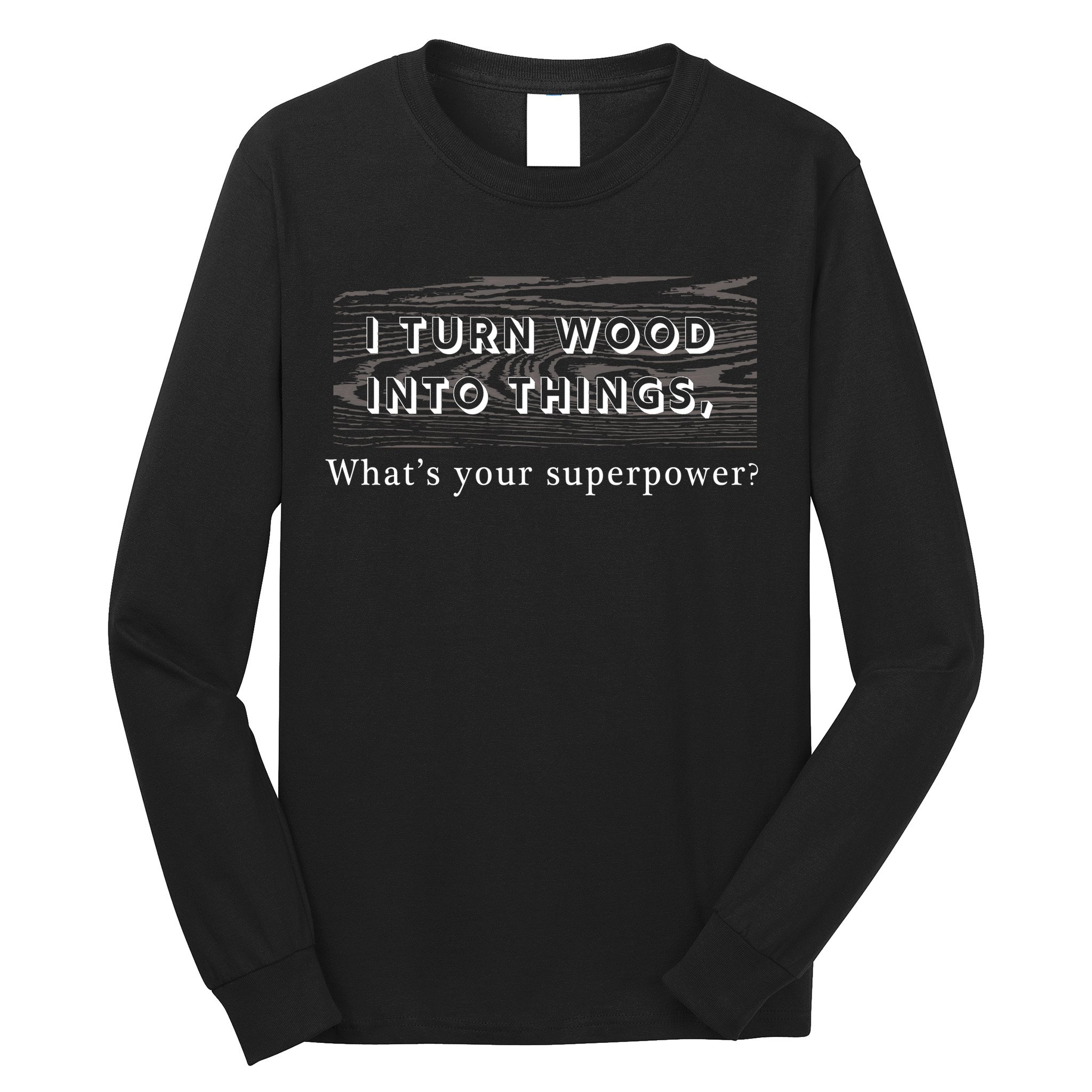 I Turn Wood Into Tings What's Your Superpower? Long Sleeve Shirt