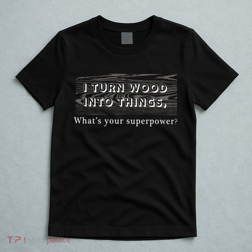 I Turn Wood Into Tings What's Your Superpower? T-Shirt
