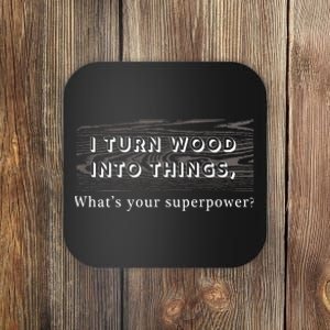 I Turn Wood Into Tings What's Your Superpower? Coaster