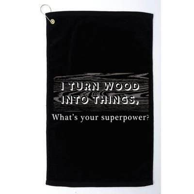 I Turn Wood Into Tings What's Your Superpower? Platinum Collection Golf Towel