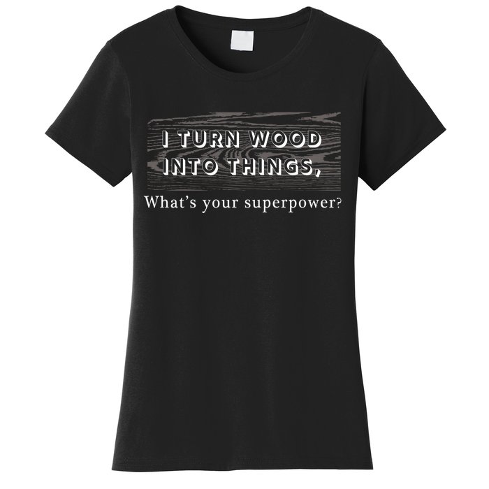 I Turn Wood Into Tings What's Your Superpower? Women's T-Shirt