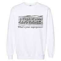 I Turn Wood Into Tings What's Your Superpower? Garment-Dyed Sweatshirt