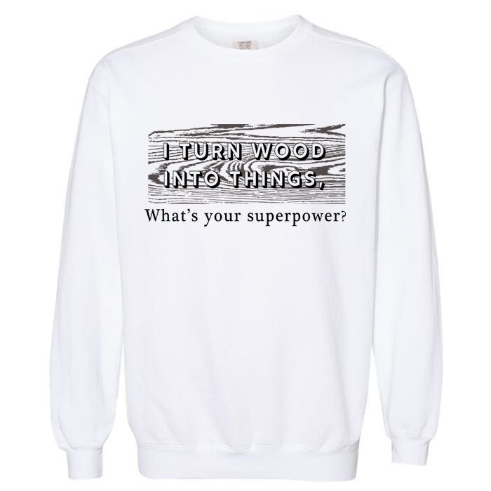 I Turn Wood Into Tings What's Your Superpower? Garment-Dyed Sweatshirt