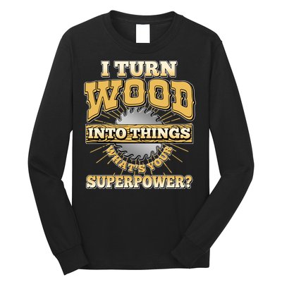 I Turn Woodworking Into Things What Is Your Superpower Long Sleeve Shirt