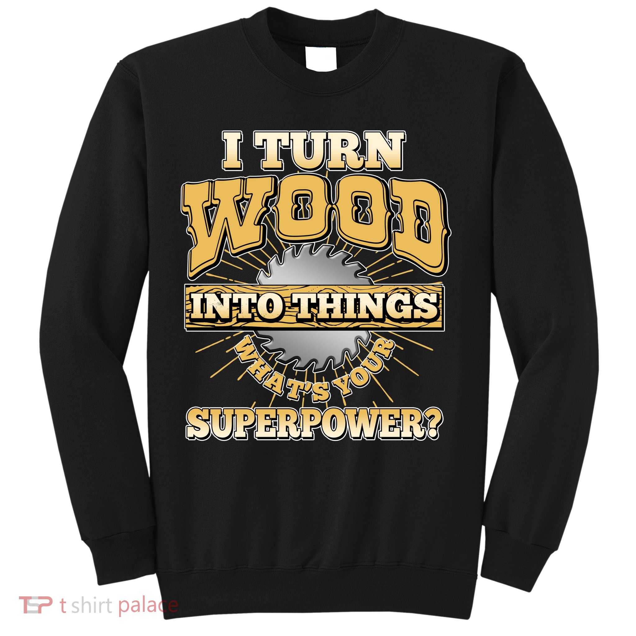 I Turn Woodworking Into Things What Is Your Superpower Sweatshirt