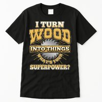 I Turn Woodworking Into Things What Is Your Superpower Tall T-Shirt