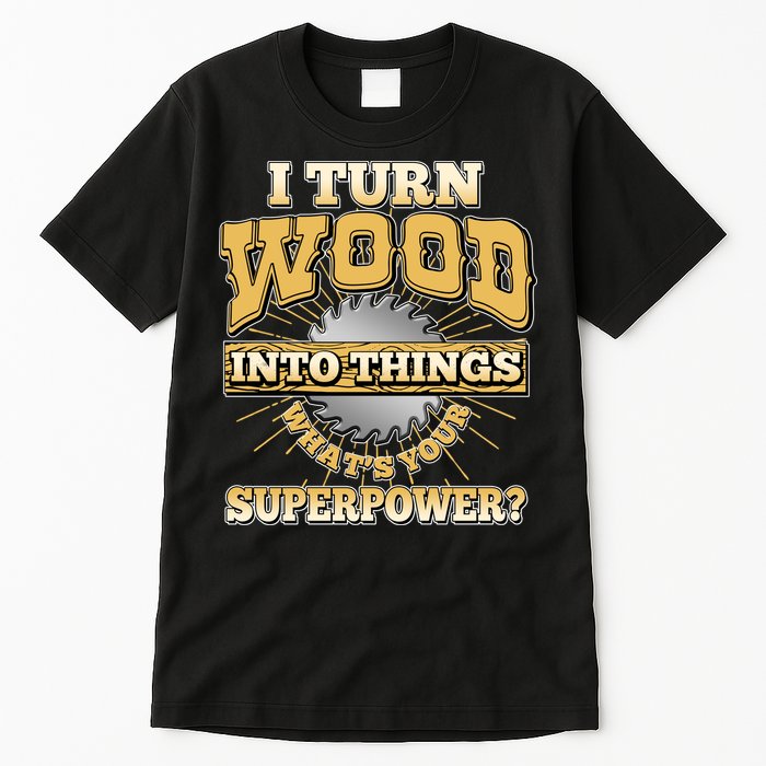 I Turn Woodworking Into Things What Is Your Superpower Tall T-Shirt