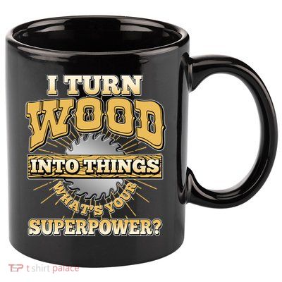 I Turn Woodworking Into Things What Is Your Superpower 11oz C Handle Ceramic Mug