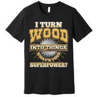 I Turn Woodworking Into Things What Is Your Superpower Premium T-Shirt