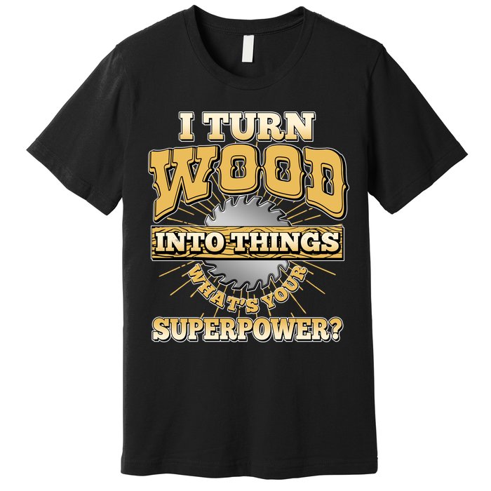 I Turn Woodworking Into Things What Is Your Superpower Premium T-Shirt