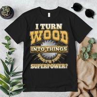 I Turn Woodworking Into Things What Is Your Superpower Premium T-Shirt