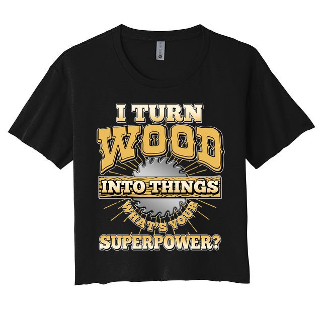 I Turn Woodworking Into Things What Is Your Superpower Crop Top