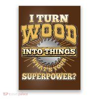 I Turn Woodworking Into Things What Is Your Superpower Poster