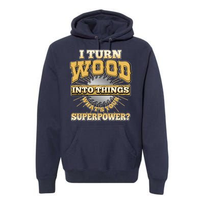 I Turn Woodworking Into Things What Is Your Superpower Premium Hoodie