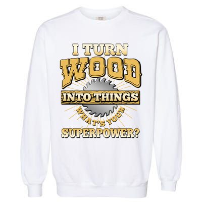 I Turn Woodworking Into Things What Is Your Superpower Garment-Dyed Sweatshirt