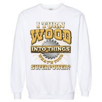 I Turn Woodworking Into Things What Is Your Superpower Garment-Dyed Sweatshirt