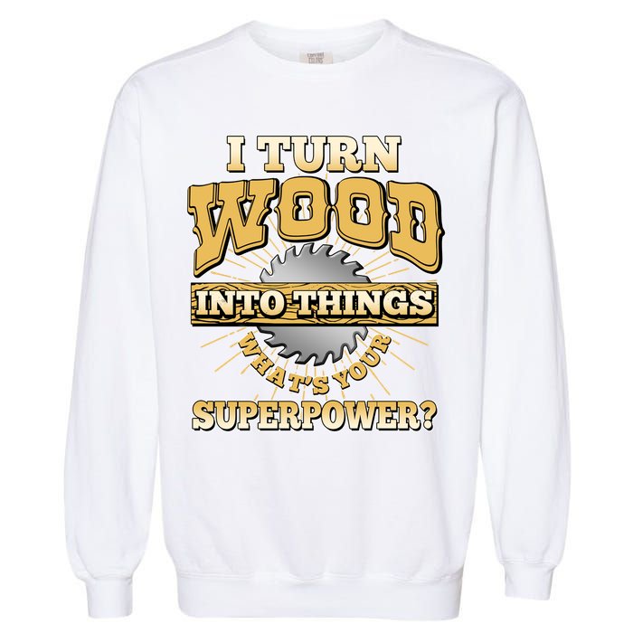 I Turn Woodworking Into Things What Is Your Superpower Garment-Dyed Sweatshirt
