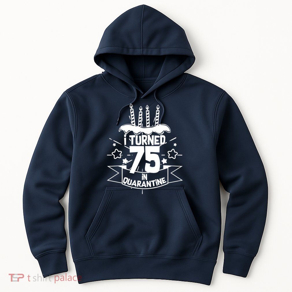 I Turned 75 In Quarantine Birthday Hoodie