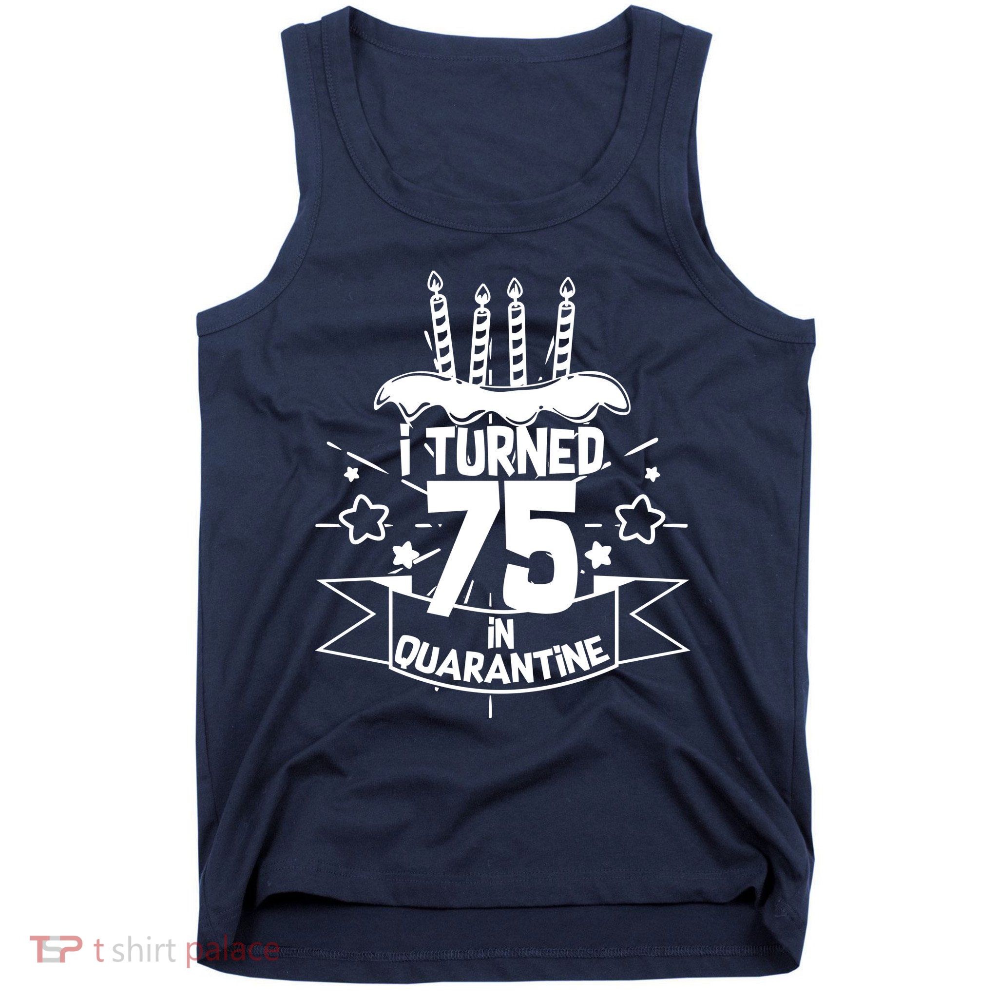 I Turned 75 In Quarantine Birthday Tank Top