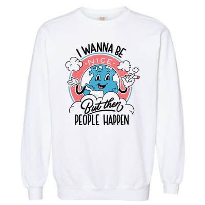 I Wanna Be Nice But Then People Happen Garment-Dyed Sweatshirt