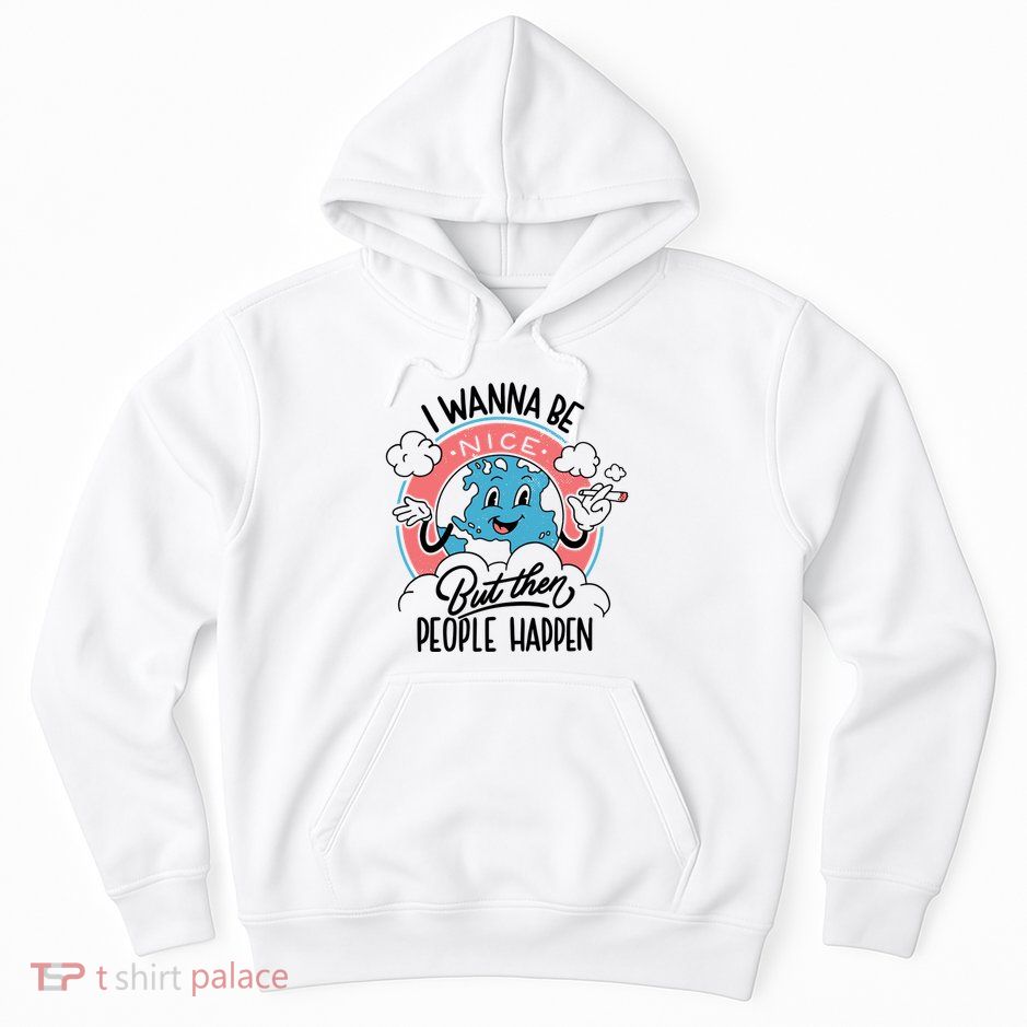 I Wanna Be Nice But Then People Happen Hoodie