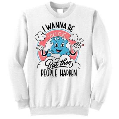 I Wanna Be Nice But Then People Happen Sweatshirt