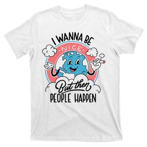 I Wanna Be Nice But Then People Happen T-Shirt