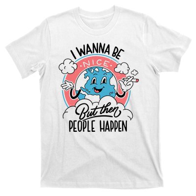 I Wanna Be Nice But Then People Happen T-Shirt