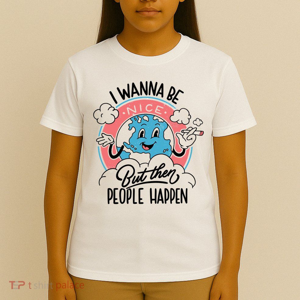I Wanna Be Nice But Then People Happen T-Shirt