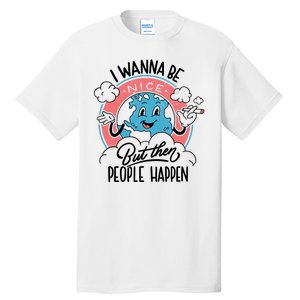 I Wanna Be Nice But Then People Happen Tall T-Shirt