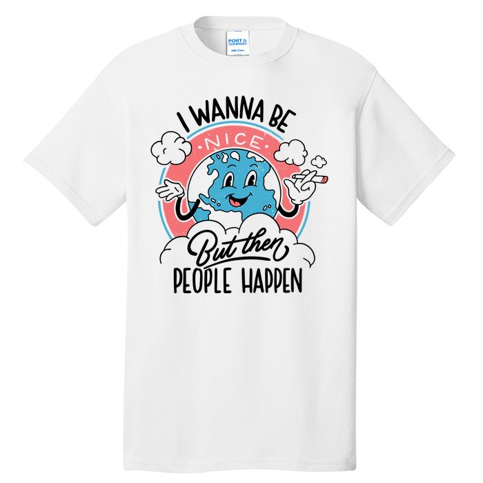 I Wanna Be Nice But Then People Happen Tall T-Shirt