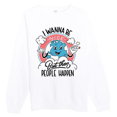 I Wanna Be Nice But Then People Happen Premium Crewneck Sweatshirt