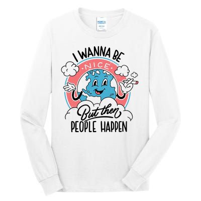 I Wanna Be Nice But Then People Happen Tall Long Sleeve T-Shirt