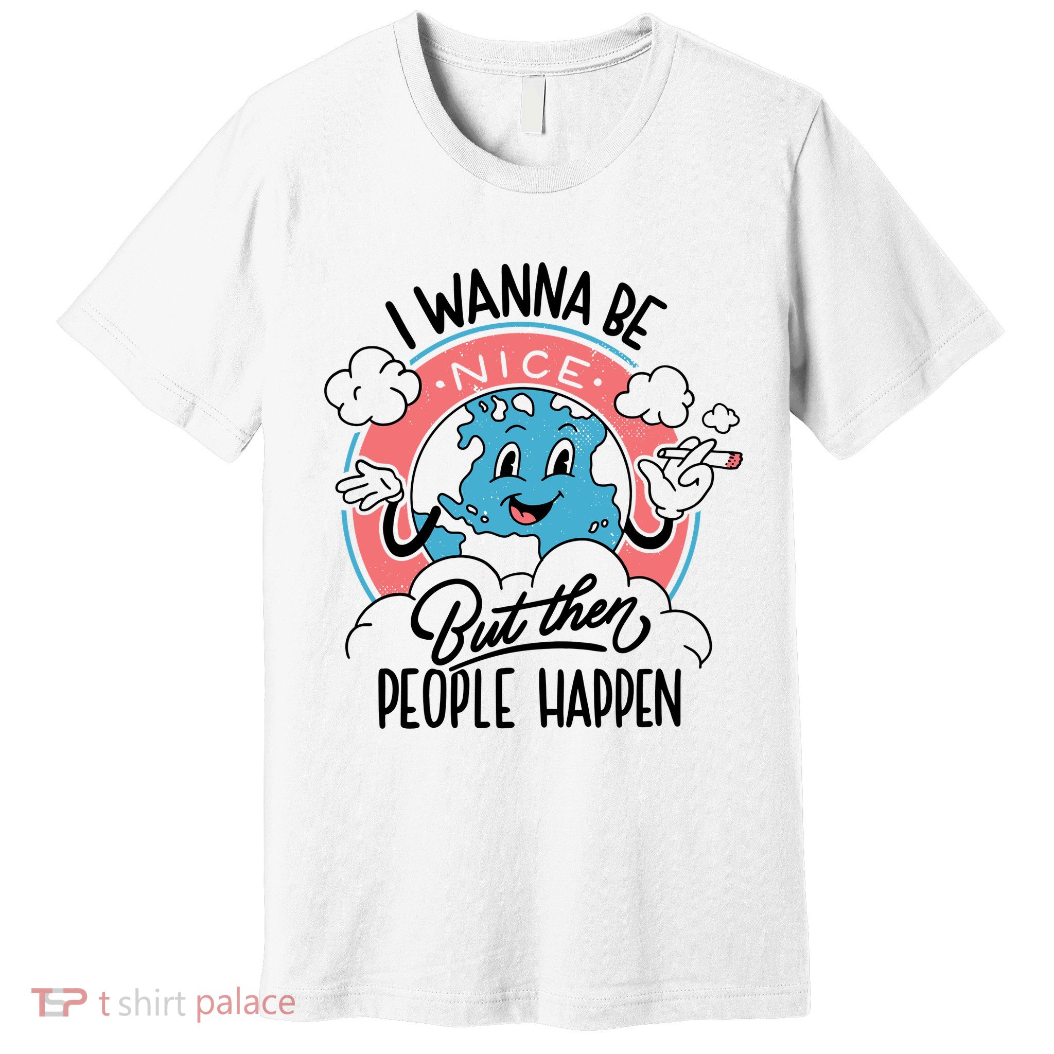I Wanna Be Nice But Then People Happen Premium T-Shirt