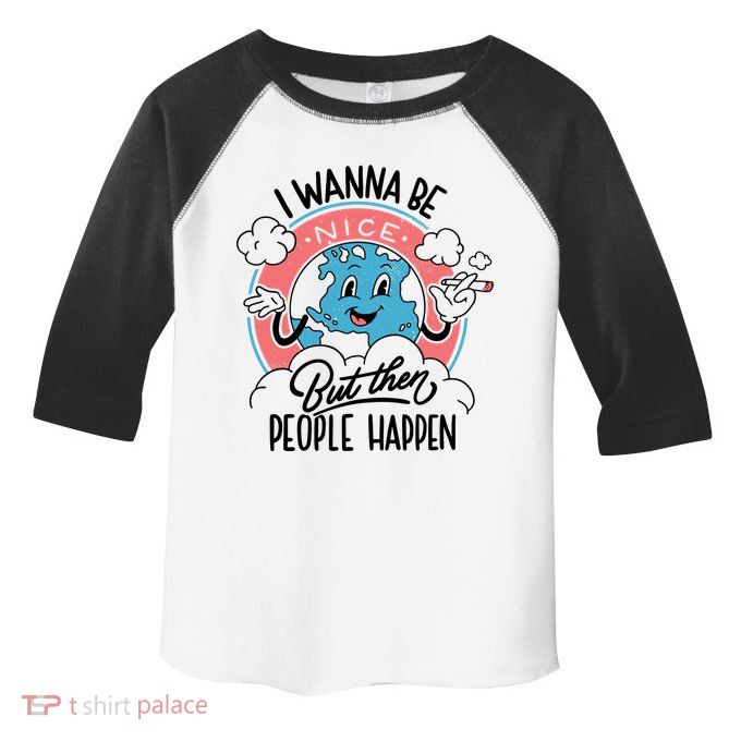 I Wanna Be Nice But Then People Happen Toddler Fine Jersey T-Shirt