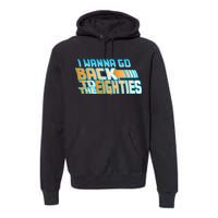 I Wanna Go Back To The 80s Premium Hoodie