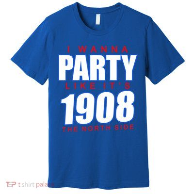 I Wanna Party Like It's 1908 The North Side Chicago Premium T-Shirt