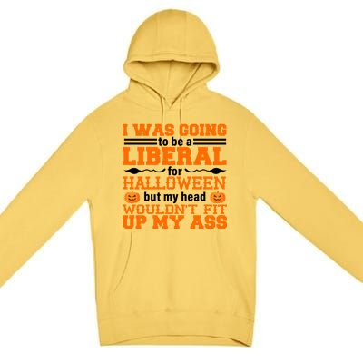 I Was Be A Liberal For Halloween But My Head Would't Fit Up My Ass Premium Pullover Hoodie