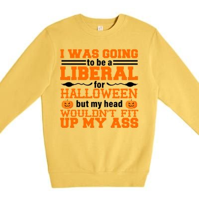 I Was Be A Liberal For Halloween But My Head Would't Fit Up My Ass Premium Crewneck Sweatshirt