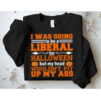 I Was Be A Liberal For Halloween But My Head Would't Fit Up My Ass Sweatshirt