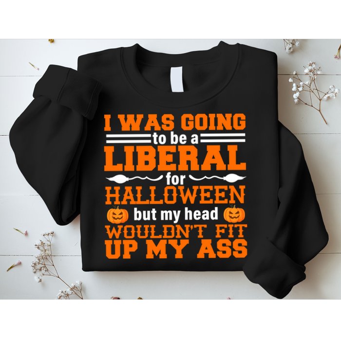 I Was Be A Liberal For Halloween But My Head Would't Fit Up My Ass Sweatshirt
