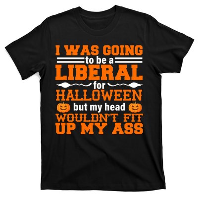 I Was Be A Liberal For Halloween But My Head Would't Fit Up My Ass T-Shirt