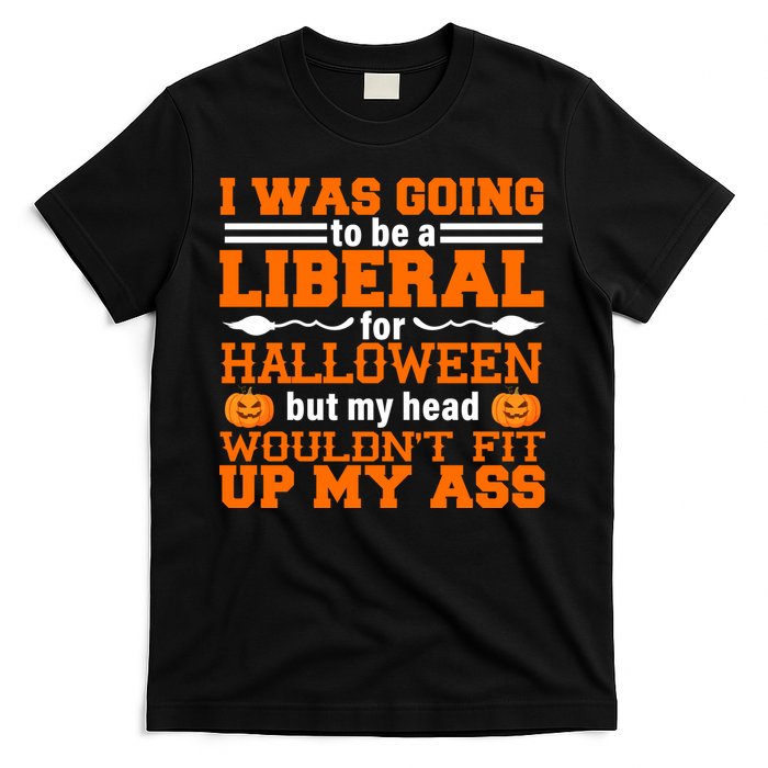 I Was Be A Liberal For Halloween But My Head Would't Fit Up My Ass T-Shirt