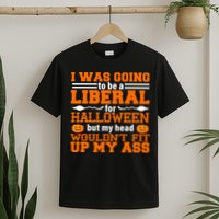 I Was Be A Liberal For Halloween But My Head Would't Fit Up My Ass T-Shirt
