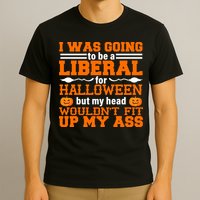 I Was Be A Liberal For Halloween But My Head Would't Fit Up My Ass T-Shirt