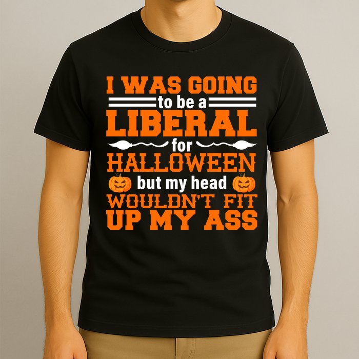 I Was Be A Liberal For Halloween But My Head Would't Fit Up My Ass T-Shirt