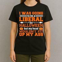 I Was Be A Liberal For Halloween But My Head Would't Fit Up My Ass T-Shirt