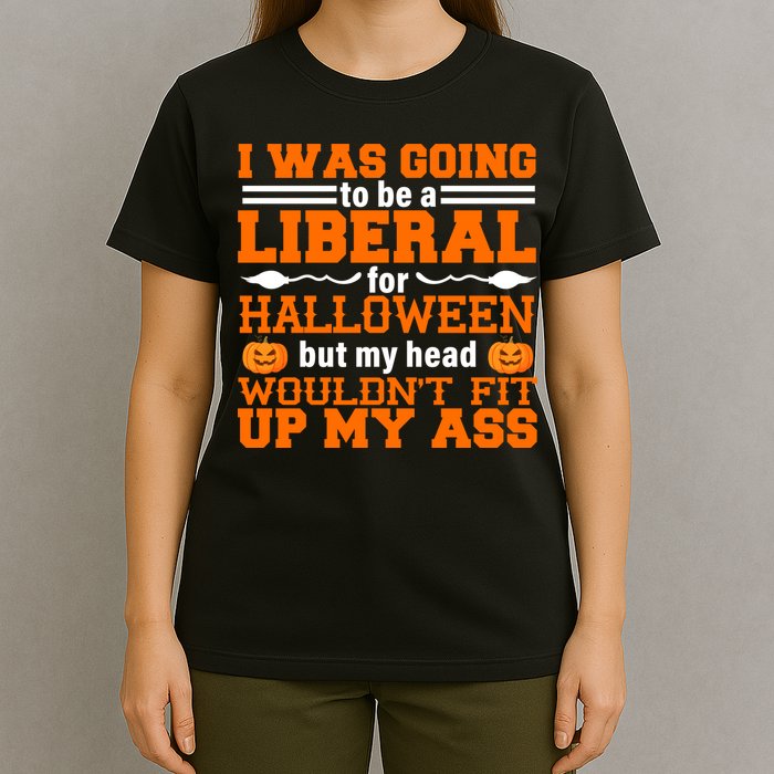 I Was Be A Liberal For Halloween But My Head Would't Fit Up My Ass T-Shirt